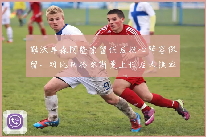 勒沃库森阿隆索留任后核心阵容保留，对比纳格尔斯曼上任后大换血