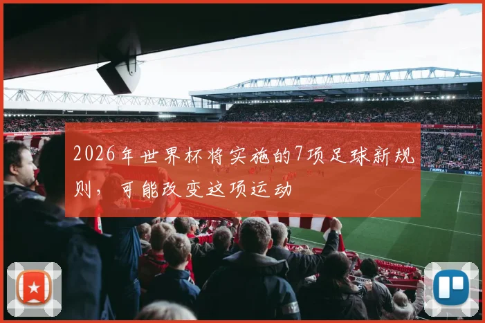 2026年世界杯将实施的7项足球新规则，可能改变这项运动